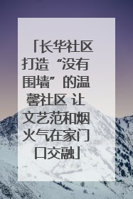 长华社区打造“没有围墙”的温馨社区 让文艺范和烟火气在家门口交融