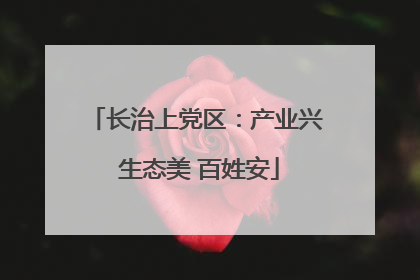 长治上党区：产业兴 生态美 百姓安
