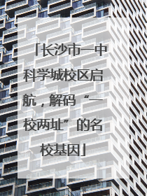 长沙市一中科学城校区启航，解码“一校两址”的名校基因