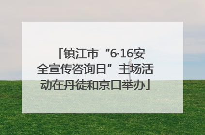 镇江市“6·16安全宣传咨询日”主场活动在丹徒和京口举办