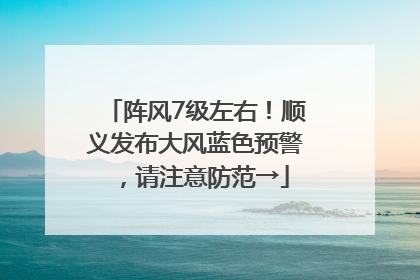 阵风7级左右！顺义发布大风蓝色预警，请注意防范→