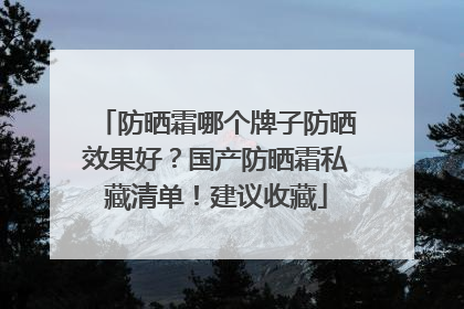 防晒霜哪个牌子防晒效果好？国产防晒霜私藏清单！建议收藏