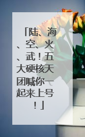 陆、海、空、火、武！五大硬核天团喊你一起来上号！
