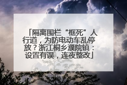隔离围栏“框死”人行道，为防电动车乱停放？浙江桐乡濮院镇：设置有误，连夜整改