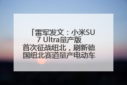 雷军发文：小米SU7 Ultra量产版首次征战纽北，刷新德国纽北赛道量产电动车圈速纪录，成为纽北史上最速量产电动车