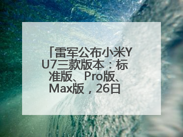 雷军公布小米YU7三款版本：标准版、Pro版、Max版，26日19时正式发布