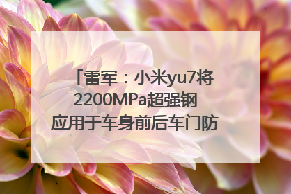雷军：小米yu7将2200MPa超强钢应用于车身前后车门防撞梁，在车辆侧碰时为乘员舱提供保障