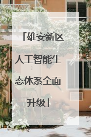 雄安新区人工智能生态体系全面升级