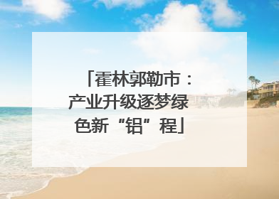 霍林郭勒市：产业升级逐梦绿色新“铝”程