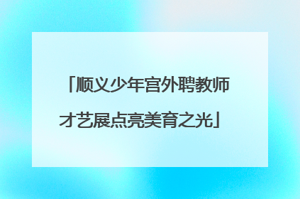 顺义少年宫外聘教师才艺展点亮美育之光