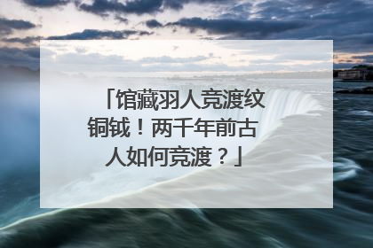 馆藏羽人竞渡纹铜钺！两千年前古人如何竞渡？
