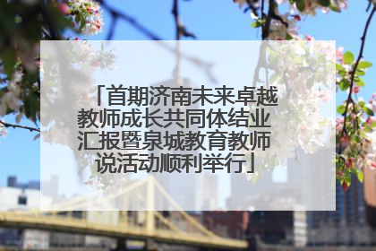 首期济南未来卓越教师成长共同体结业汇报暨泉城教育教师说活动顺利举行