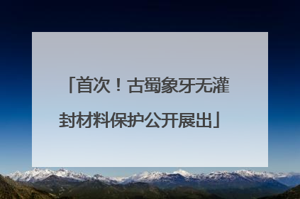 首次！古蜀象牙无灌封材料保护公开展出