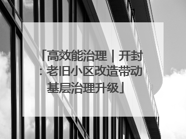 高效能治理｜开封：老旧小区改造带动基层治理升级