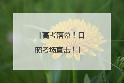 高考落幕！日照考场直击！