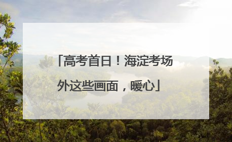 高考首日！海淀考场外这些画面，暖心