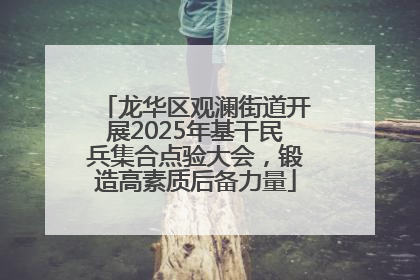 龙华区观澜街道开展2025年基干民兵集合点验大会，锻造高素质后备力量