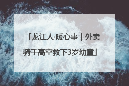 龙江人·暖心事｜外卖骑手高空救下3岁幼童