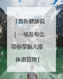 鲁医健康说｜一场发布会带你掌握儿童体重管理