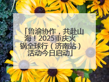 鲁渝协作，共赴山海！2025重庆火锅全球行（济南站）活动今日启动
