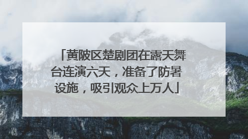 黄陂区楚剧团在露天舞台连演六天，准备了防暑设施，吸引观众上万人