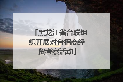 黑龙江省台联组织开展对台招商经贸考察活动