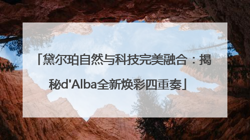 黛尔珀自然与科技完美融合：揭秘d'Alba全新焕彩四重奏