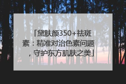 黛肤颜350+祛斑素：精准对治色素问题，守护东方肌肤之美