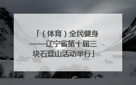（体育）全民健身——辽宁省第十届三块石登山活动举行