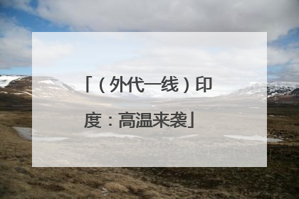（外代一线）印度：高温来袭
