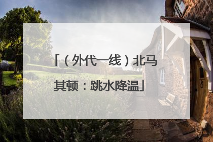 （外代一线）北马其顿：跳水降温