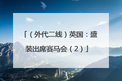 （外代二线）英国：盛装出席赛马会（2）