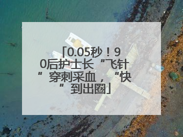 0.05秒！90后护士长“飞针”穿刺采血，“快”到出圈