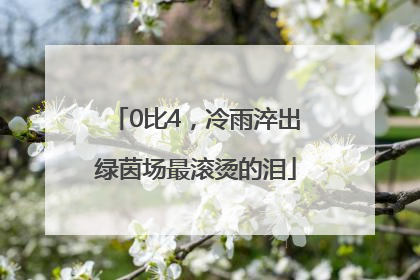 0比4，冷雨淬出绿茵场最滚烫的泪