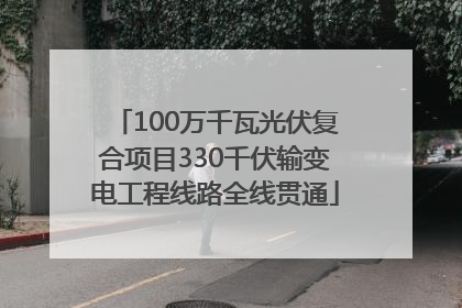 100万千瓦光伏复合项目330千伏输变电工程线路全线贯通