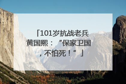 101岁抗战老兵黄国熙：“保家卫国，不怕死！”