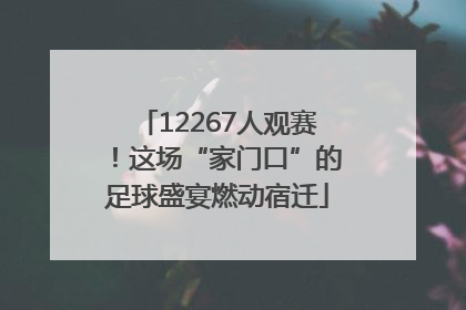 12267人观赛！这场“家门口”的足球盛宴燃动宿迁