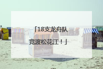 18支龙舟队竞渡松花江！