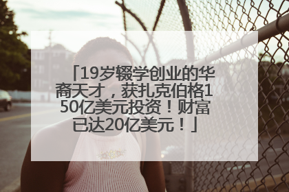 19岁辍学创业的华裔天才，获扎克伯格150亿美元投资！财富已达20亿美元！