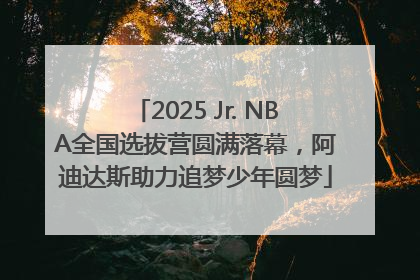 2025 Jr. NBA全国选拔营圆满落幕，阿迪达斯助力追梦少年圆梦