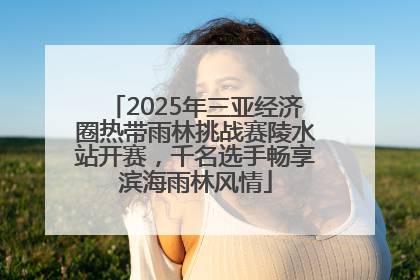 2025年三亚经济圈热带雨林挑战赛陵水站开赛，千名选手畅享滨海雨林风情