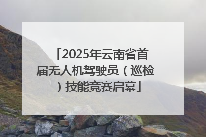 2025年云南省首届无人机驾驶员（巡检）技能竞赛启幕