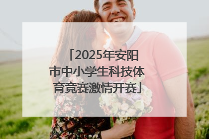 2025年安阳市中小学生科技体育竞赛激情开赛
