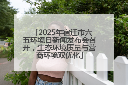 2025年宿迁市六五环境日新闻发布会召开，生态环境质量与营商环境双优化