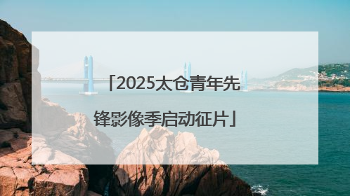 2025太仓青年先锋影像季启动征片