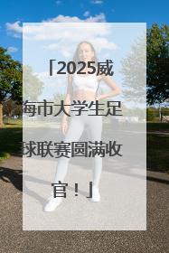 2025威海市大学生足球联赛圆满收官！