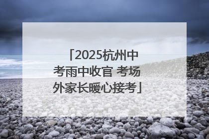2025杭州中考雨中收官 考场外家长暖心接考
