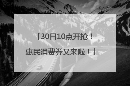 30日10点开抢！惠民消费券又来啦！