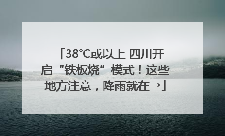 38℃或以上 四川开启“铁板烧”模式！这些地方注意，降雨就在→