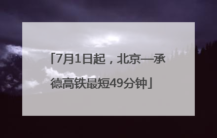 7月1日起，北京—承德高铁最短49分钟